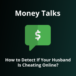 Money Talks: How to Detect If Your Husband Is Cheating Online?